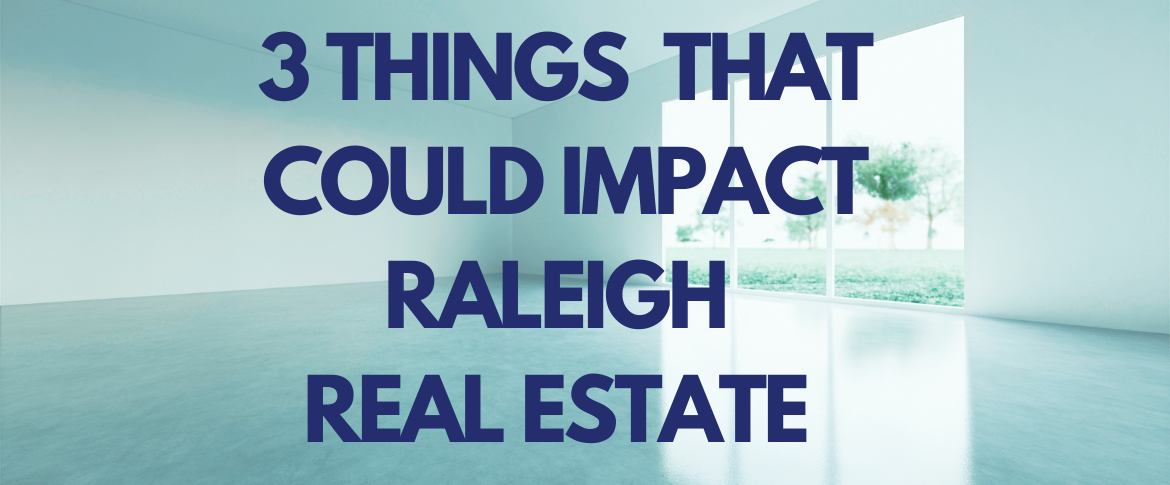 3 things that could impact raleigh real estate best raleigh mortgage broker kevin martini