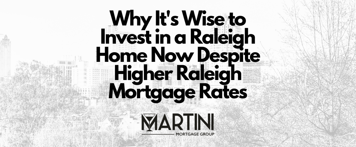 invest in a raleigh home now despite higher raleigh mortgage rates by best raleigh mortgage broker logan martini