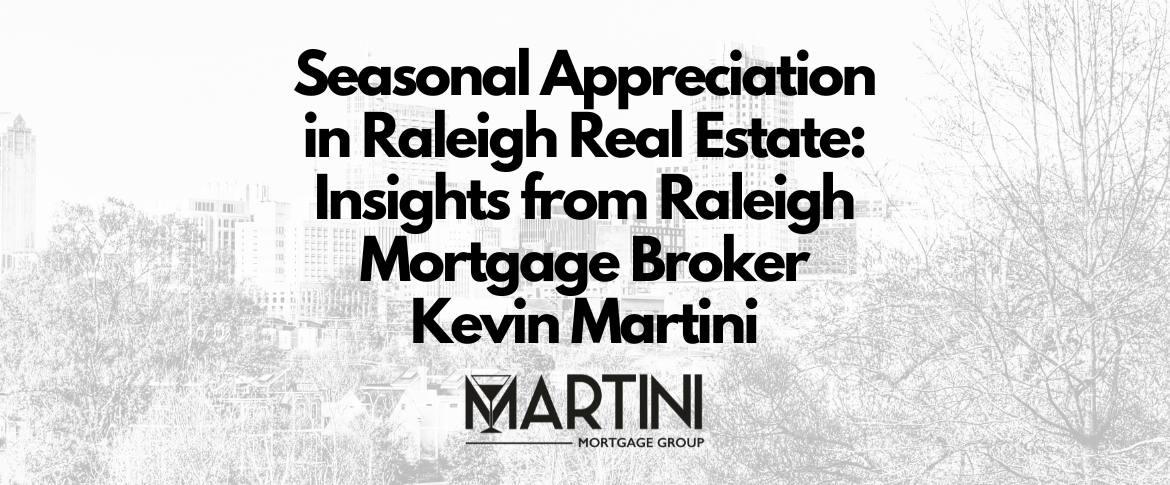 seasonal appreciation in raleigh real estate insights from raleigh mortgage broker kevin martini