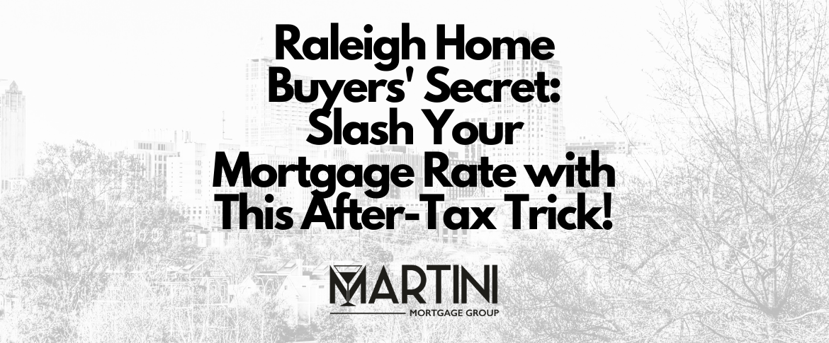raleigh home buyers' secret slash your mortgage rate with this after tax trick! martini mortgage group