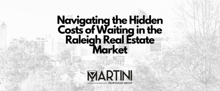 navigating the hidden costs of waiting in the raleigh real estate market a guide by kevin martini your trusted raleigh mortgage broker