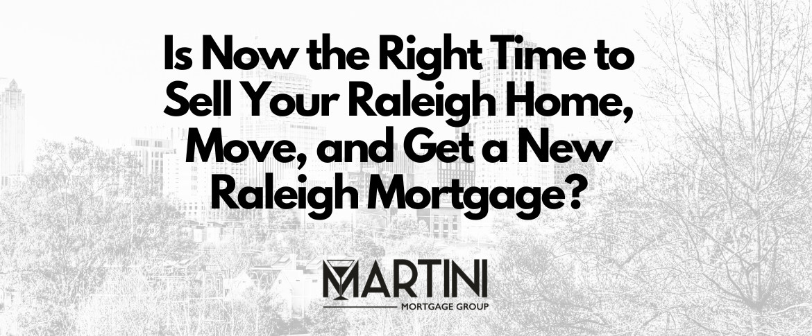 is now the right time to sell your raleigh home move and get a new raleigh mortgage by best raleigh mortgage broker kevin martini