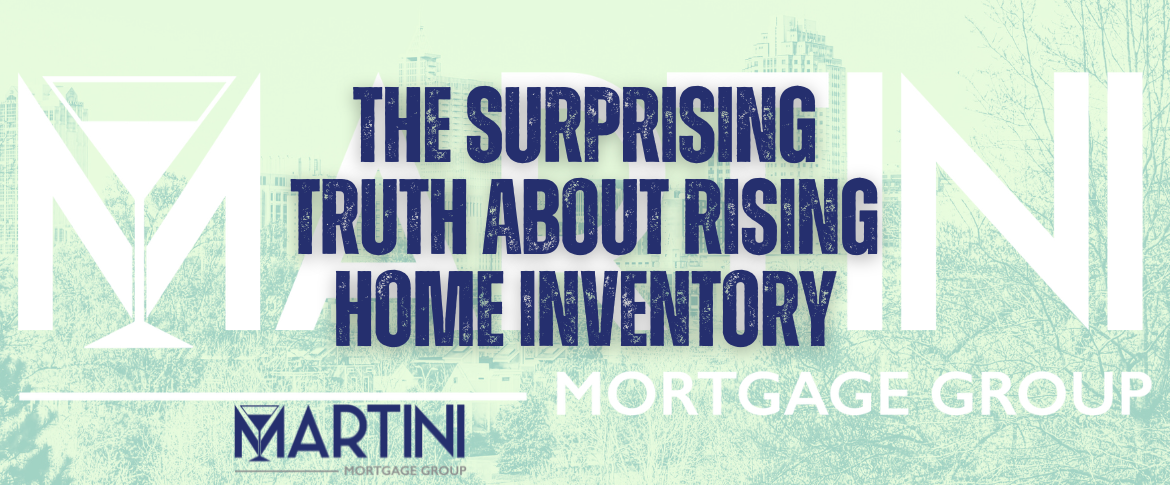 raleigh mortgage broker the surprising truth about rising home inventory martini mortgage group