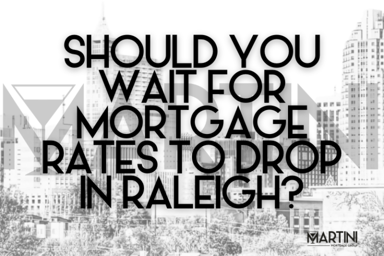 Should You Wait for Mortgage Rates to Drop in Raleigh, NC – Home Loan First strategy by Martini Mortgage Group